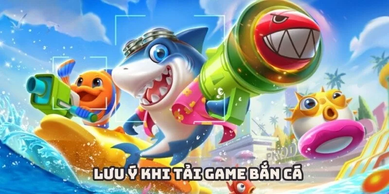 lưu ý khi tải game bắn cá