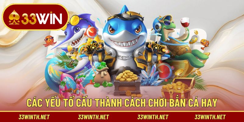 Các yếu tố cấu thành cách chơi bắn cá hay